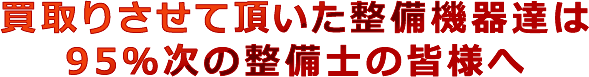 買取りさせて頂いた整備機器達は95％次の整備士の皆様へ